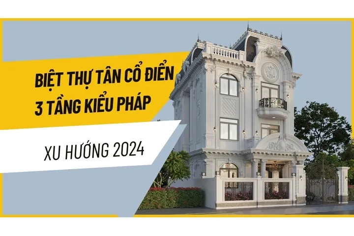 45+ Mẫu biệt thự tân cổ điển 3 tầng kiểu Pháp xu hướng 2024