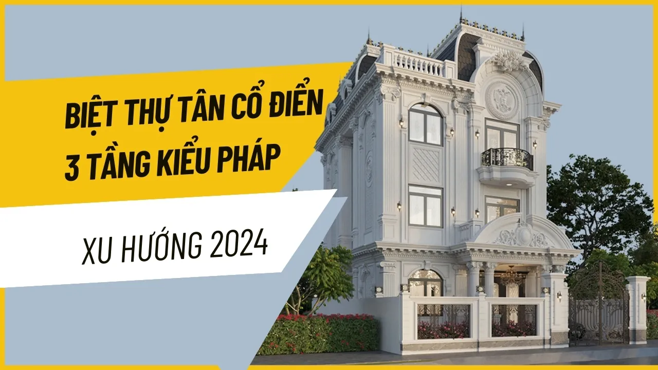 45+ Mẫu biệt thự tân cổ điển 3 tầng kiểu Pháp xu hướng 2024