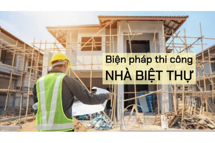 Biện pháp thi công nhà biệt thự, nhà phố từ thô đến hoàn thiện