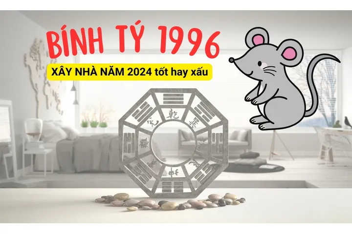 Bính Tý: 1996 xây nhà năm 2024 tốt hay xấu