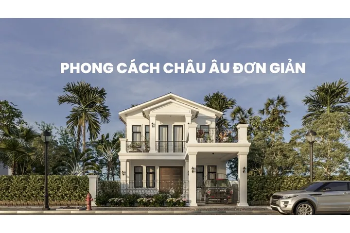 Các mẫu thiết kế nhà phong cách châu âu tối giản đẹp nhất