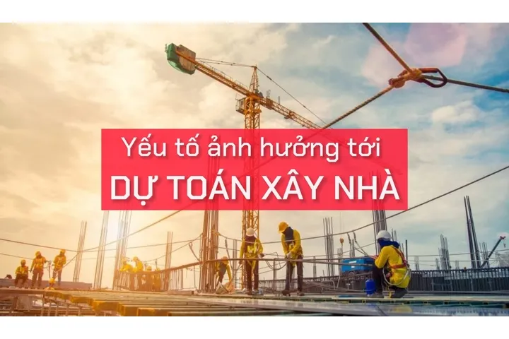 Các yếu tố nào ảnh hưởng tới dự toán xây nhà?