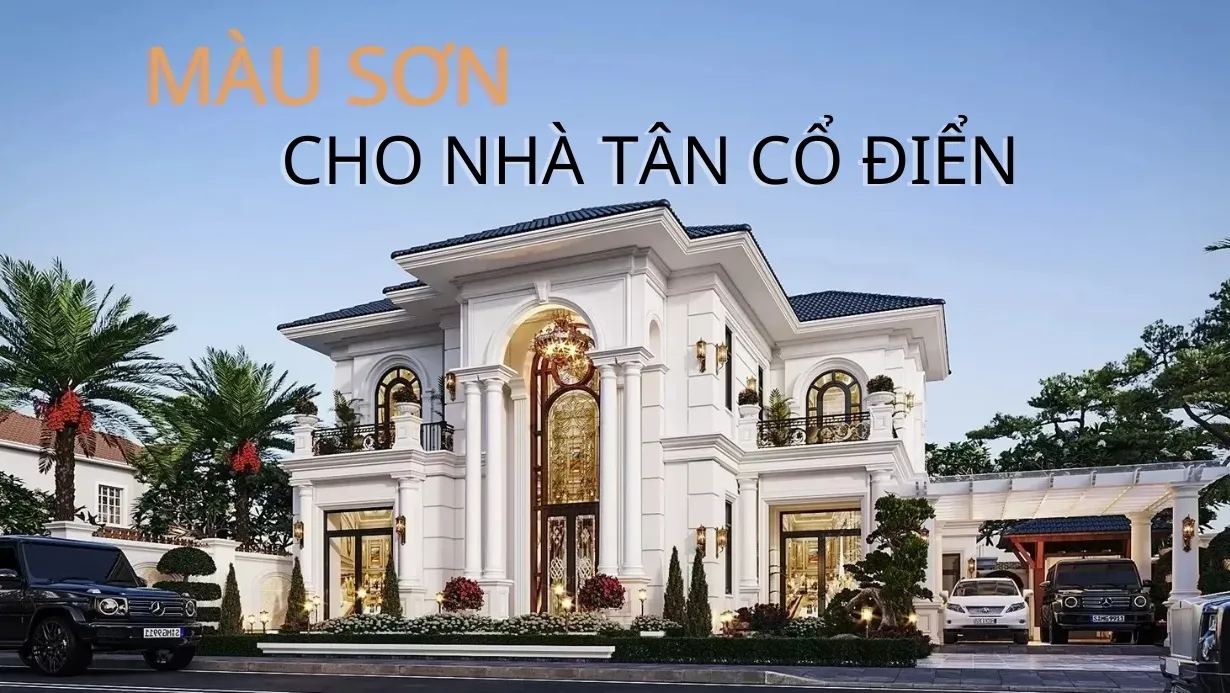 Cách chọn màu sơn cho nhà tân cổ điển sang trọng và phù hợp