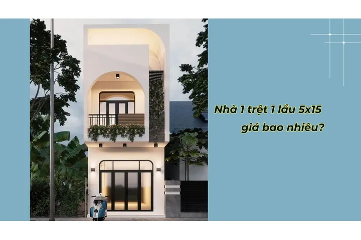 Chi phí xây mẫu nhà 1 trệt 1 lầu 5x15m giá bao nhiêu tiền?