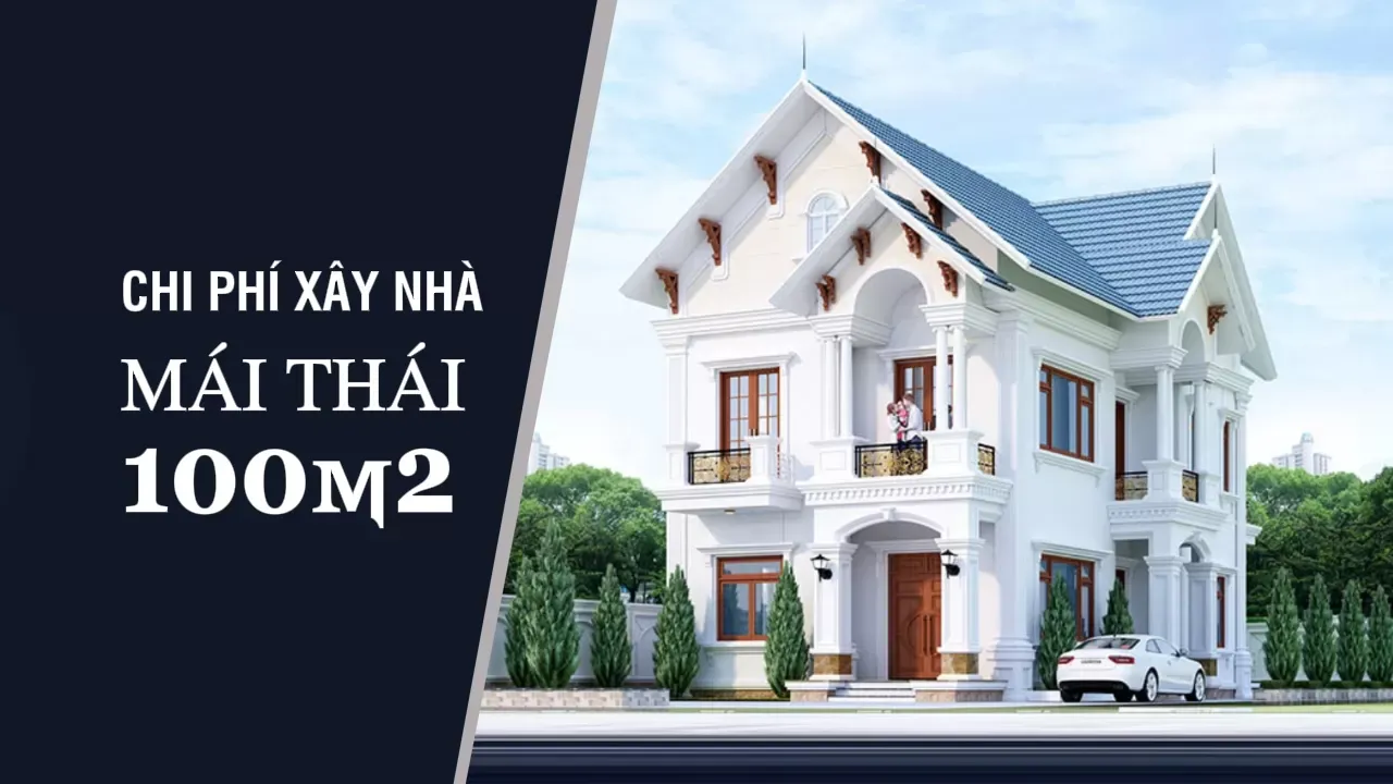 Chi phí xây nhà mái thái 100m2 hiện nay bao tiền?