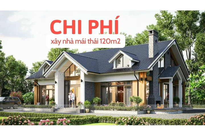 Chi phí xây nhà mái thái 120m2 bao nhiêu tiền năm 2024?