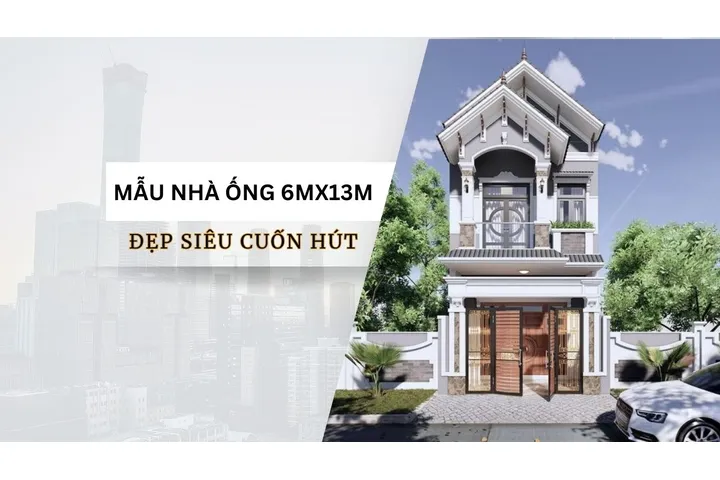 Chiêm ngưỡng 17 mẫu nhà ống 6mx13m đẹp nổi bật nhất phố