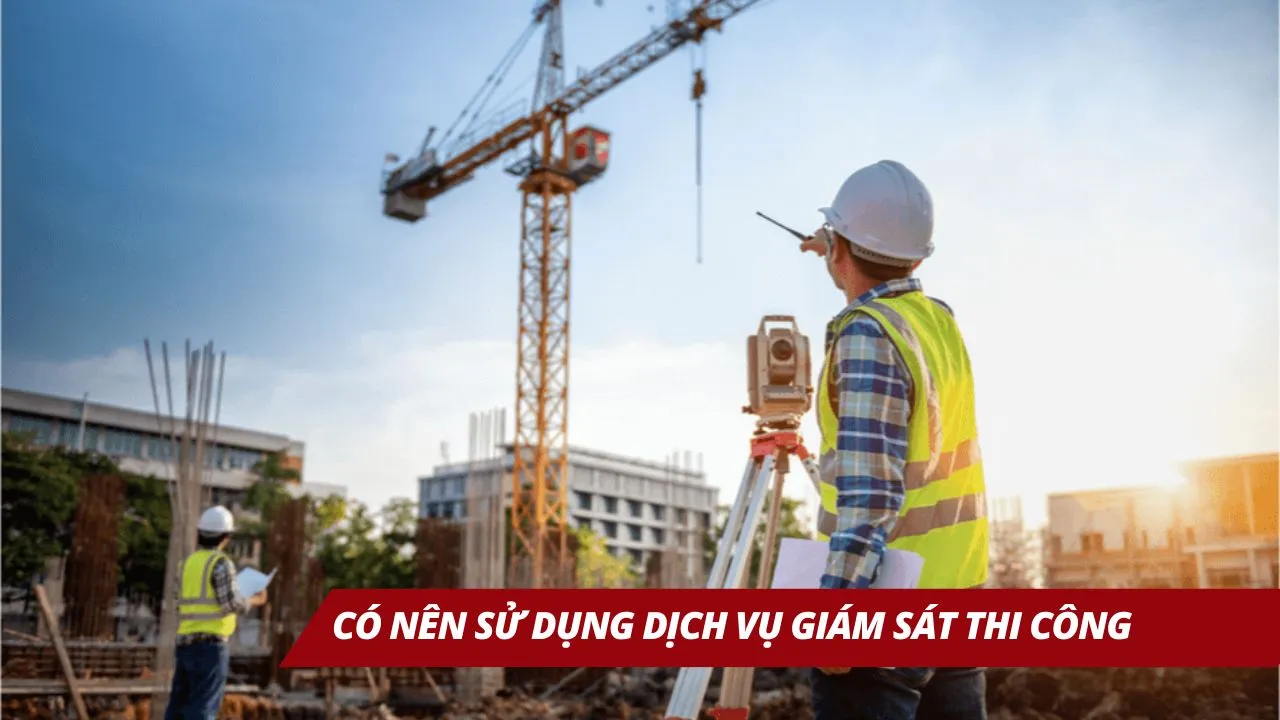 Có nên sử dụng dịch vụ giám sát thi công hay không?