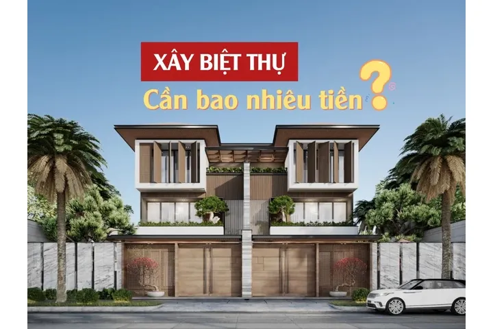 Để xây biệt thự cần bao nhiêu tiền ? Cần lưu ý những gì?