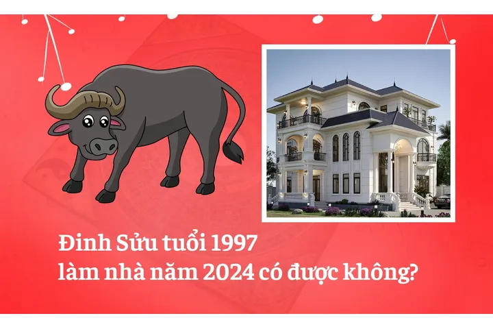 Đinh Sửu tuổi 1997 làm nhà năm 2024 có được không?