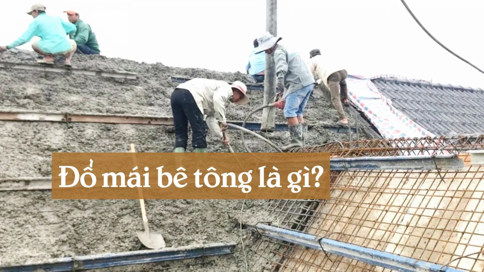 Đổ mái bê tông là gì? Cách đổ bê tông mái dốc và chi phí chi tiết