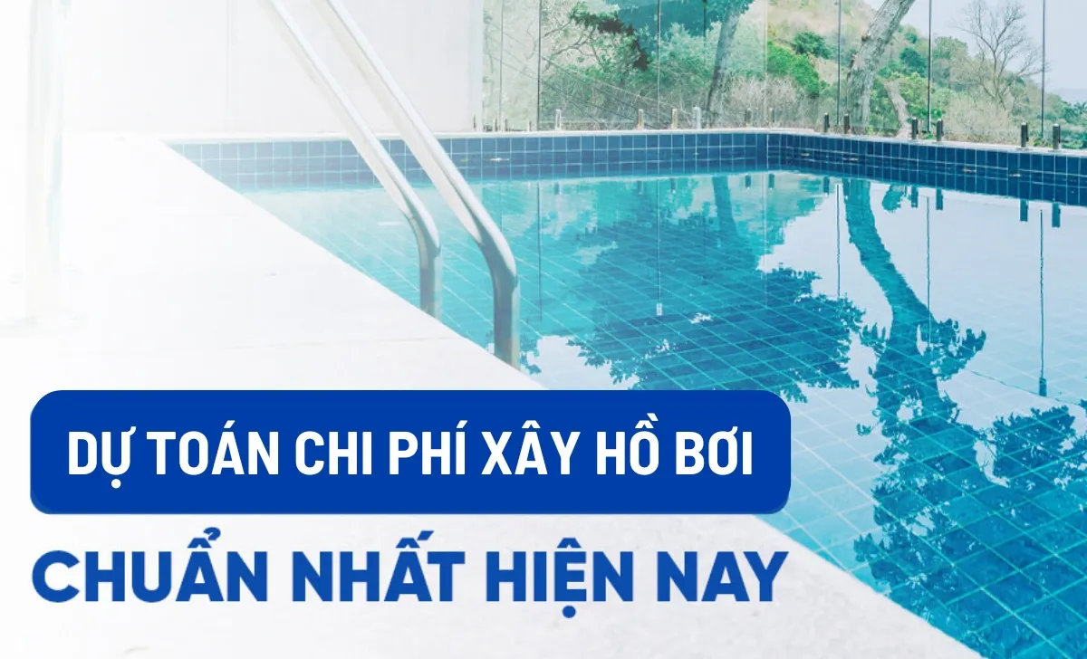 Dự toán chi phí xây hồ bơi cho gia đình chuẩn nhất 2024