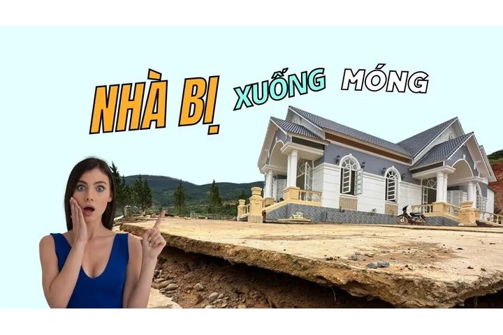 Hiện tượng nhà bị xuống móng: Nguyên nhân, dấu hiệu và cách xử lý