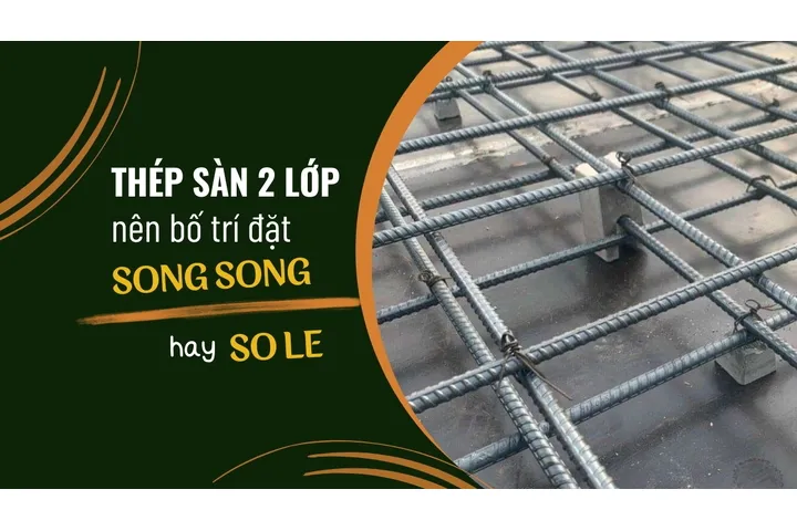 Nên bố trí thép sàn 2 lớp đặt song song hay so le?