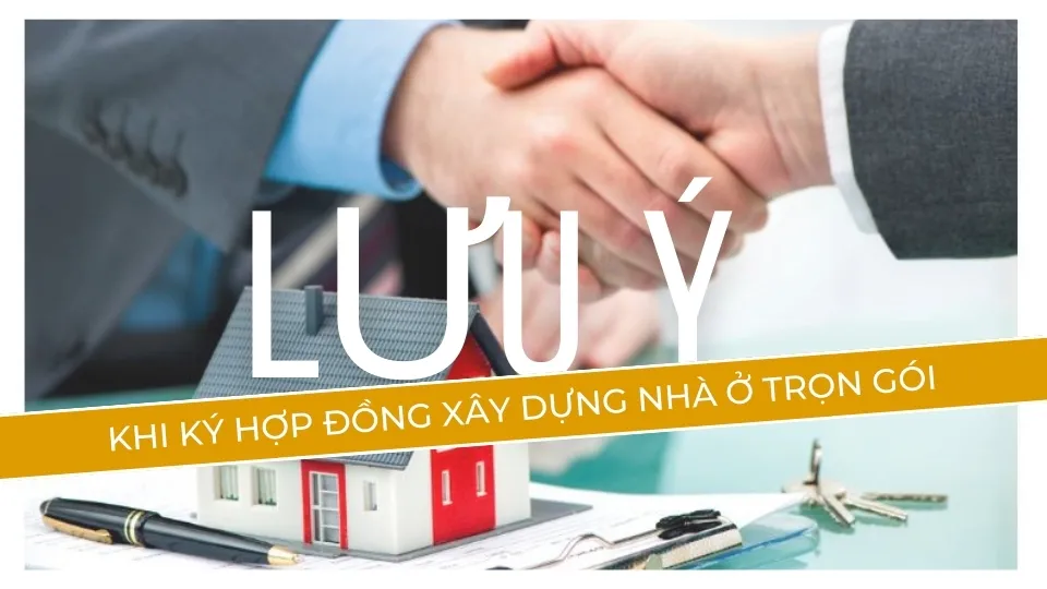 Những lưu ý khi ký hợp đồng xây dựng nhà ở trọn gói