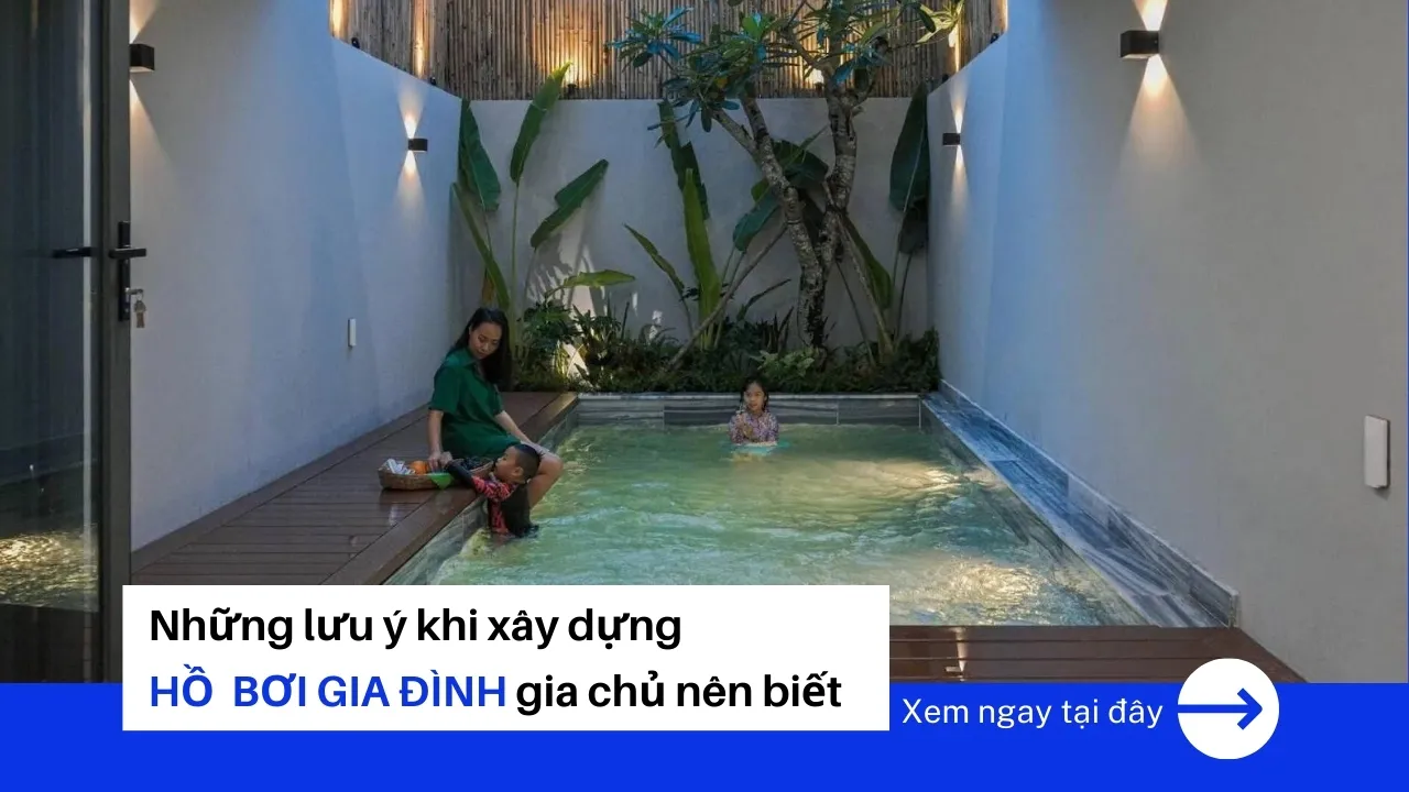 Những lưu ý khi xây dựng hồ bơi gia đình gia chủ nên biết