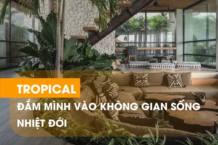 Tìm hiểu phong cách nhiệt đới (Tropical Style) trong kiến trúc và nội thất