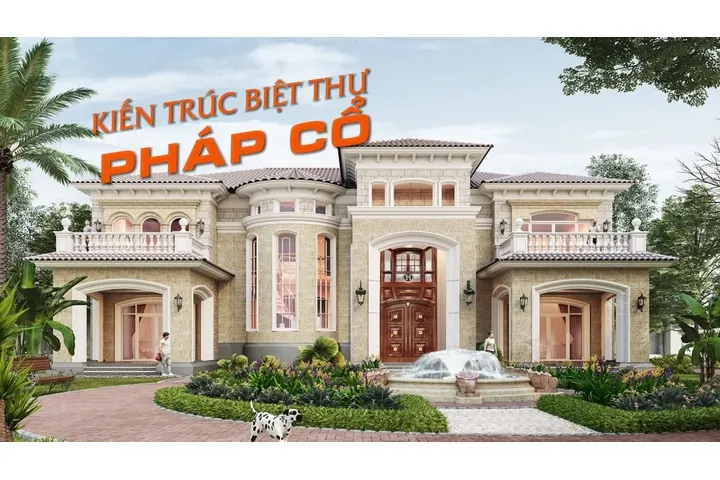 Top 17 mẫu nhà biệt thự pháp cổ điển kiến trúc độc đáo, sức hút riêng