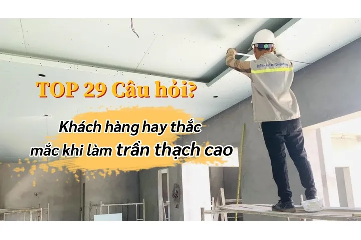 Trả lời 29 câu hỏi khách hàng hay thắc mắc khi làm trần thạch cao