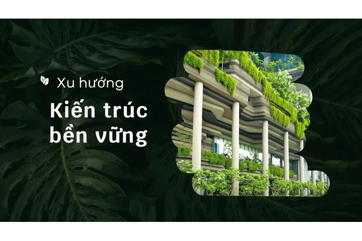 Vì sao kiến trúc bền vững trở thành xu hướng những năm gần đây?