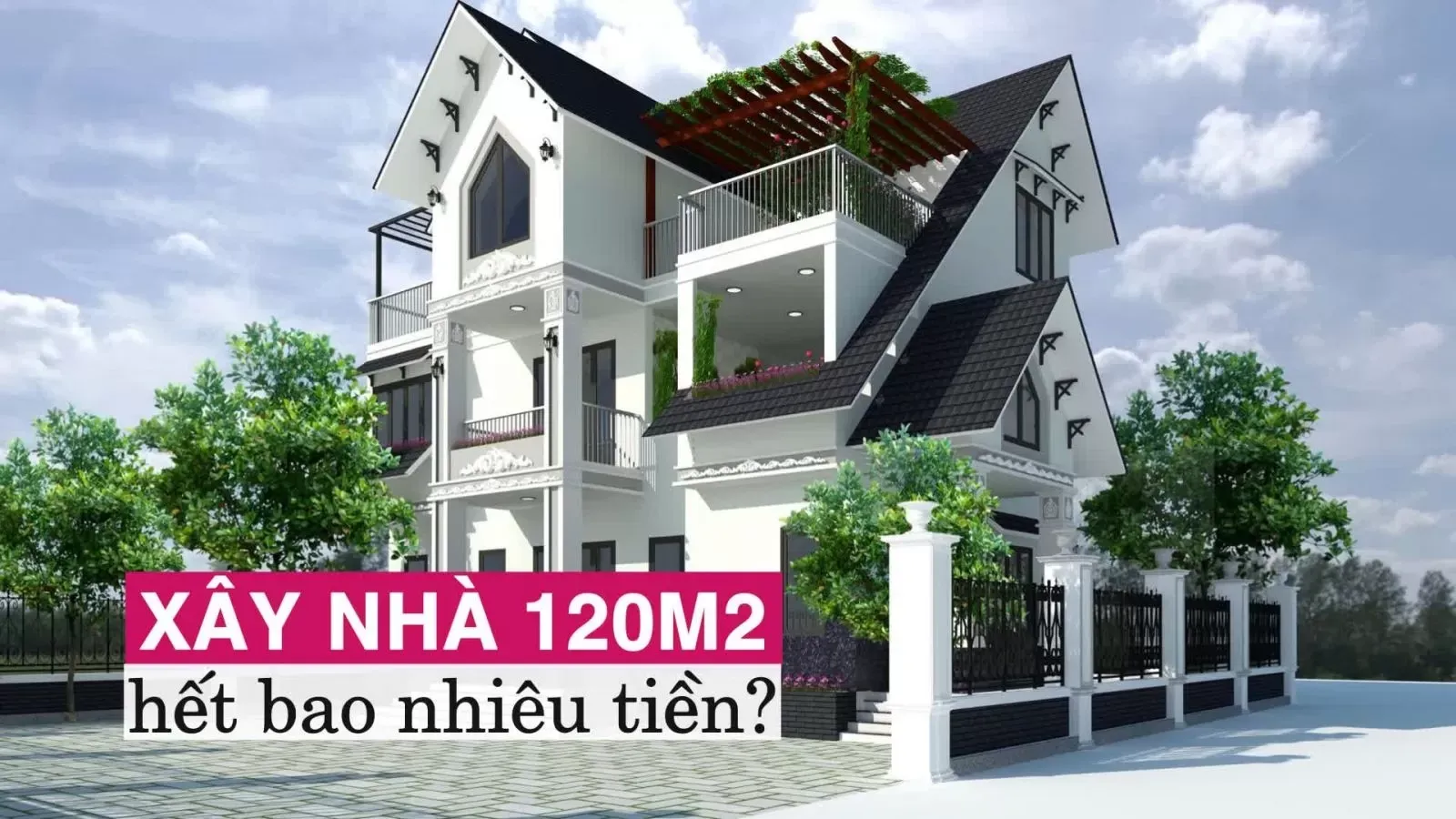 Xây nhà 120m2 hết bao nhiêu tiền: Dự toán chi tiết nhất