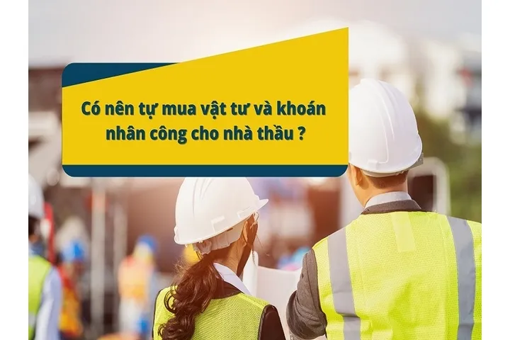 Xây nhà nên khoán hay tự mua vật liệu?